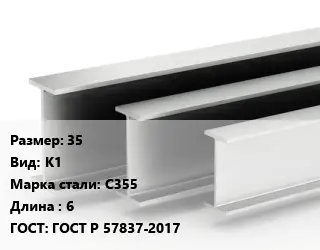 Двутавровая балка 35 К1 С355 L=6 ГОСТ: ГОСТ Р 57837-2017